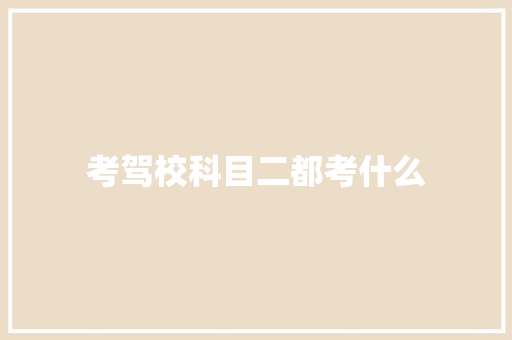 考驾校科目二都考什么