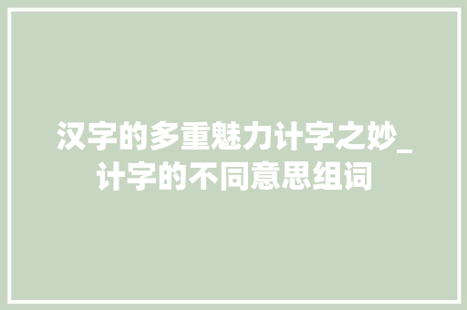 汉字的多重魅力计字之妙_计字的不同意思组词