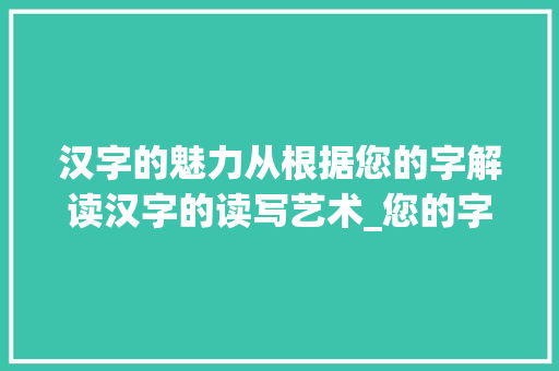 汉字的魅力从根据您的字解读汉字的读写艺术_您的字是什么意思怎么读