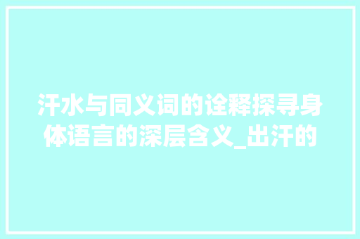 汗水与同义词的诠释探寻身体语言的深层含义_出汗的同义字是什么意思