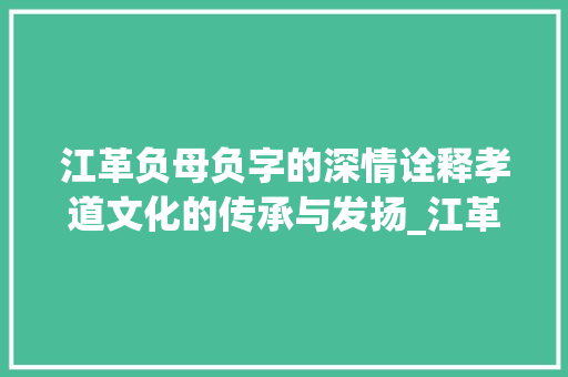 江革负母负字的深情诠释孝道文化的传承与发扬_江革负母负字的意思