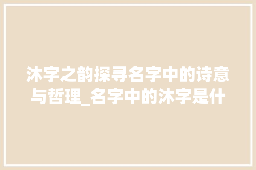 沐字之韵探寻名字中的诗意与哲理_名字中的沐字是什么意思