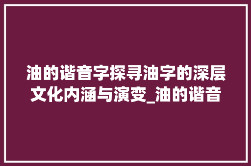 油的谐音字探寻油字的深层文化内涵与演变_油的谐音字是什么意思呀