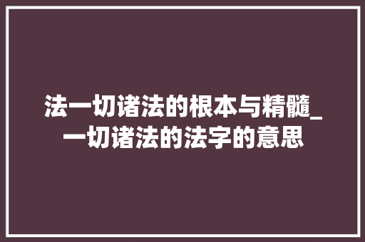 法一切诸法的根本与精髓_一切诸法的法字的意思