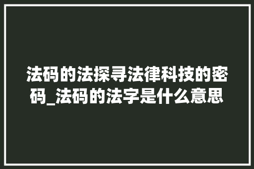 法码的法探寻法律科技的密码_法码的法字是什么意思