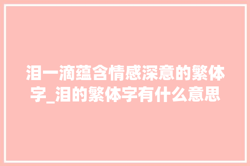 泪一滴蕴含情感深意的繁体字_泪的繁体字有什么意思
