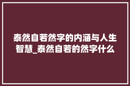 泰然自若然字的内涵与人生智慧_泰然自若的然字什么意思