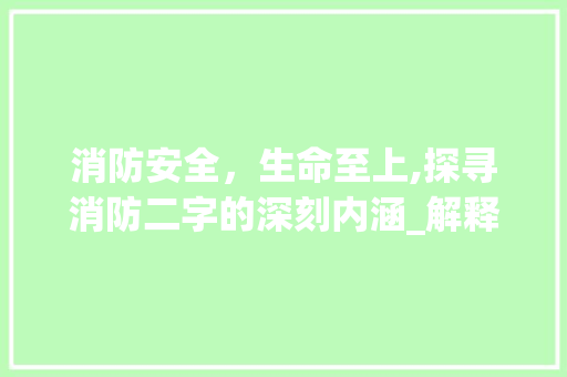 消防安全，生命至上,探寻消防二字的深刻内涵_解释消防二个字的意思