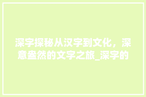 深字探秘从汉字到文化，深意盎然的文字之旅_深字的所有意思图片大全