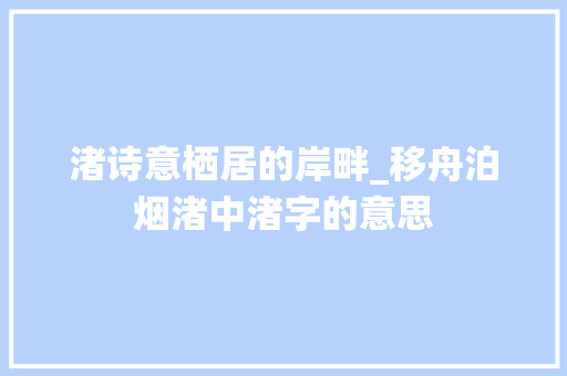 渚诗意栖居的岸畔_移舟泊烟渚中渚字的意思