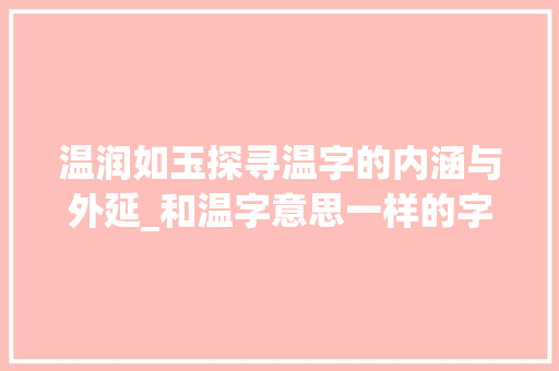 温润如玉探寻温字的内涵与外延_和温字意思一样的字