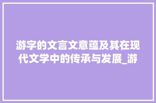 游字的文言文意蕴及其在现代文学中的传承与发展_游字的文言文意思是什么