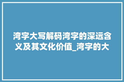 湾字大写解码湾字的深远含义及其文化价值_湾字的大写是什么意思啊