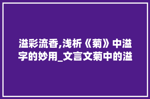 溢彩流香,浅析《菊》中溢字的妙用_文言文菊中的溢字的意思