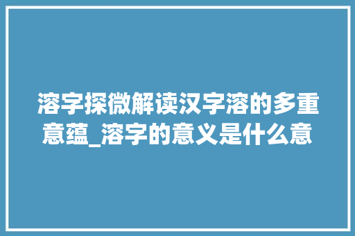 溶字探微解读汉字溶的多重意蕴_溶字的意义是什么意思啊