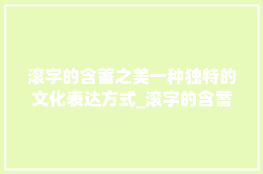 滚字的含蓄之美一种独特的文化表达方式_滚字的含蓄表达是什么意思