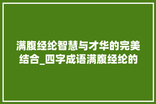 满腹经纶智慧与才华的完美结合_四字成语满腹经纶的意思