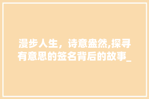 漫步人生，诗意盎然,探寻有意思的签名背后的故事_6个字有意思的签名