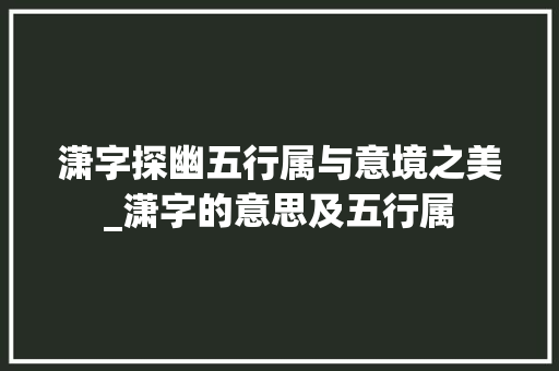 潇字探幽五行属与意境之美_潇字的意思及五行属