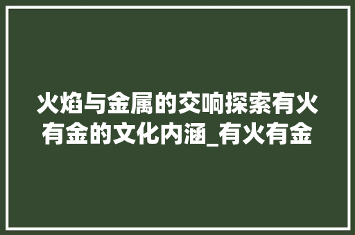 火焰与金属的交响探索有火有金的文化内涵_有火有金的意思的字是什么
