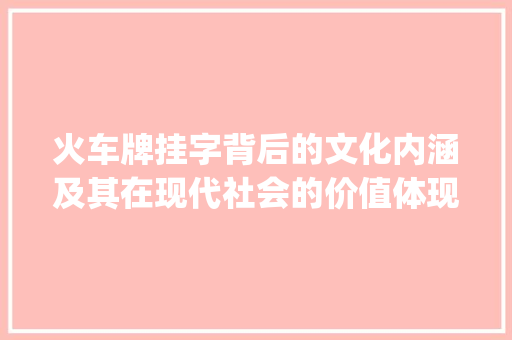 火车牌挂字背后的文化内涵及其在现代社会的价值体现_火车牌的挂字什么意思