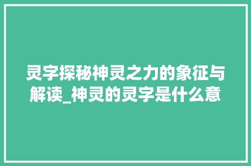 灵字探秘神灵之力的象征与解读_神灵的灵字是什么意思啊