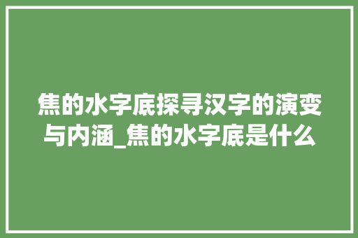 焦的水字底探寻汉字的演变与内涵_焦的水字底是什么意思