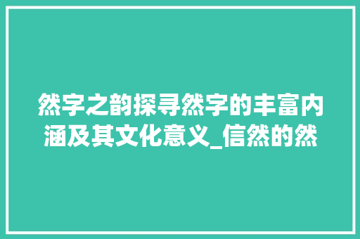 然字之韵探寻然字的丰富内涵及其文化意义_信然的然字是什么意思