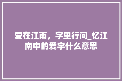爱在江南，字里行间_忆江南中的爱字什么意思