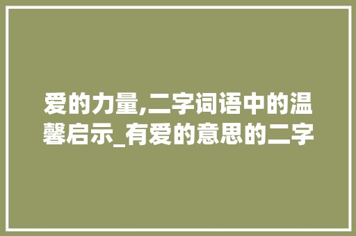爱的力量,二字词语中的温馨启示_有爱的意思的二字词语