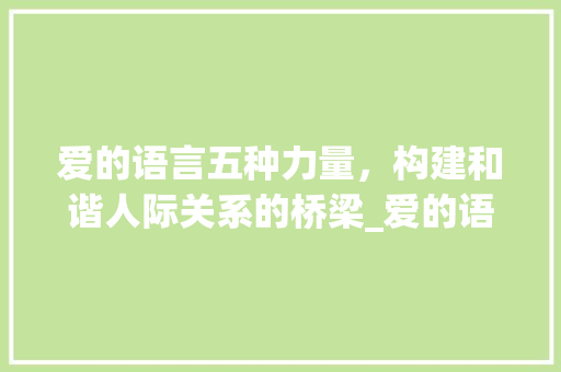 爱的语言五种力量，构建和谐人际关系的桥梁_爱的语言五个字的意思是