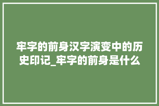 牢字的前身汉字演变中的历史印记_牢字的前身是什么意思呀
