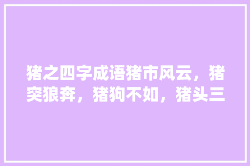 猪之四字成语猪市风云，猪突狼奔，猪狗不如，猪头三尺_关于猪的四字成语和意思