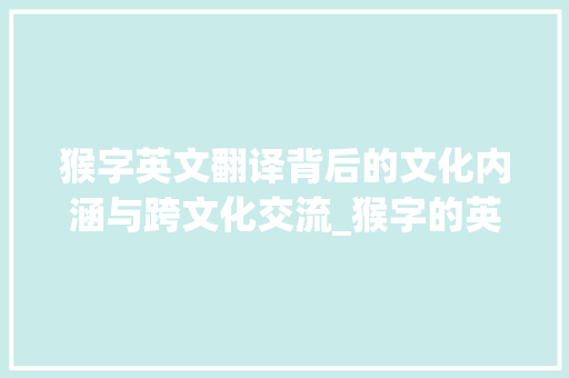 猴字英文翻译背后的文化内涵与跨文化交流_猴字的英文翻译是啥意思
