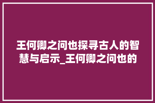王何卿之问也探寻古人的智慧与启示_王何卿之问也的字的意思
