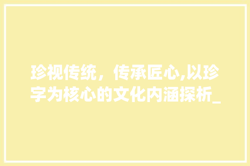 珍视传统，传承匠心,以珍字为核心的文化内涵探析_珍字的一个意思和含义