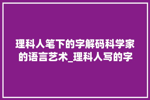 理科人笔下的字解码科学家的语言艺术_理科人写的字是什么意思