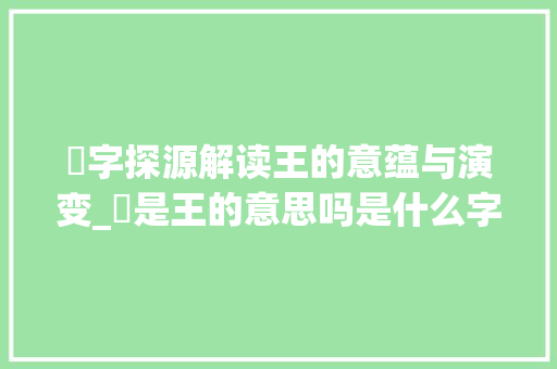 瑄字探源解读王的意蕴与演变_瑄是王的意思吗是什么字