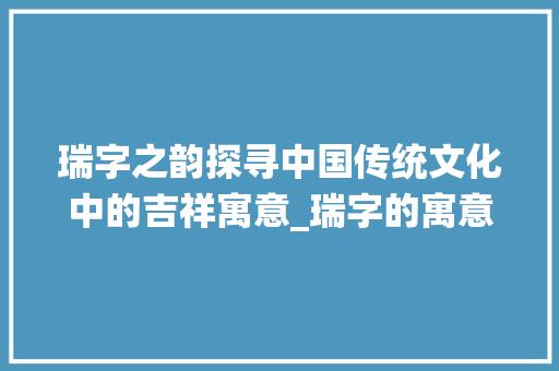 瑞字之韵探寻中国传统文化中的吉祥寓意_瑞字的寓意是什么意思啊