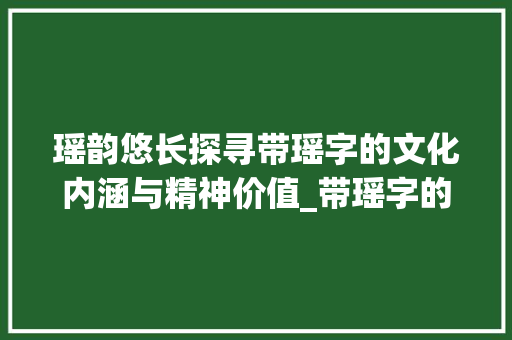 瑶韵悠长探寻带瑶字的文化内涵与精神价值_带瑶字的含义是什么意思