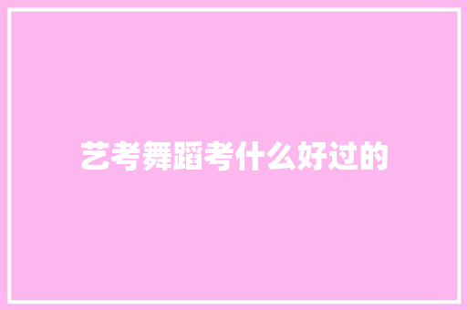 艺考舞蹈考什么好过的