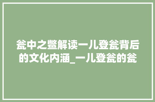 瓮中之鳖解读一儿登瓮背后的文化内涵_一儿登瓮的瓮字的意思是