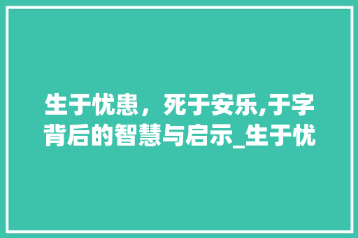 生于忧患，死于安乐,于字背后的智慧与启示_生于忧患的于字什么意思