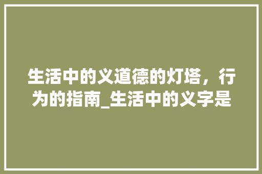 生活中的义道德的灯塔，行为的指南_生活中的义字是什么意思