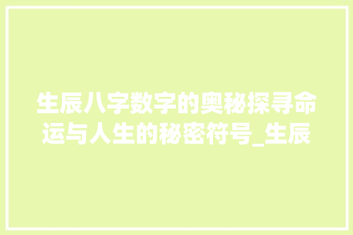 生辰八字数字的奥秘探寻命运与人生的秘密符号_生辰八字里面数字的意思