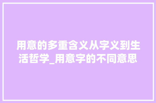 用意的多重含义从字义到生活哲学_用意字的不同意思组词