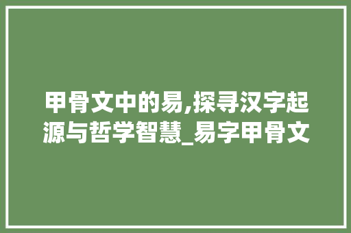 甲骨文中的易,探寻汉字起源与哲学智慧_易字甲骨文的意思是什么