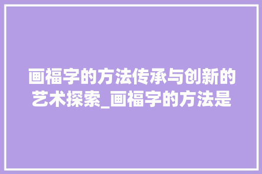 画福字的方法传承与创新的艺术探索_画福字的方法是什么意思