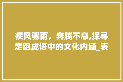 疾风骤雨，奔腾不息,探寻走跑成语中的文化内涵_表示走跑意思的四字成语
