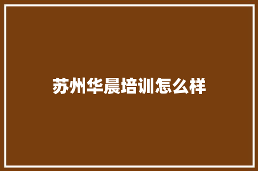 苏州华晨培训怎么样